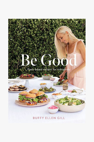 Be Good, Plant Based Recipes for Everybody
